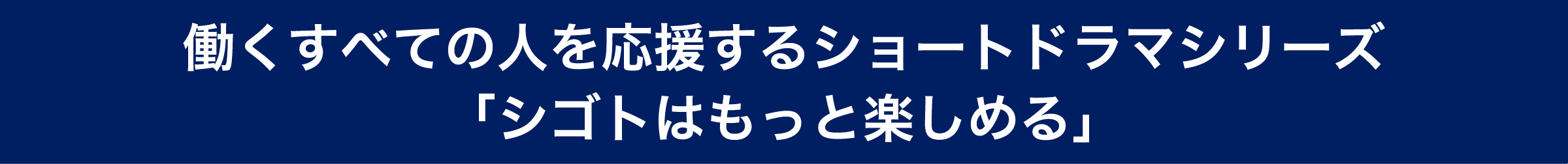 働くすべての人を応援するショートドラマシリーズ 「シゴトはもっと楽しめる」