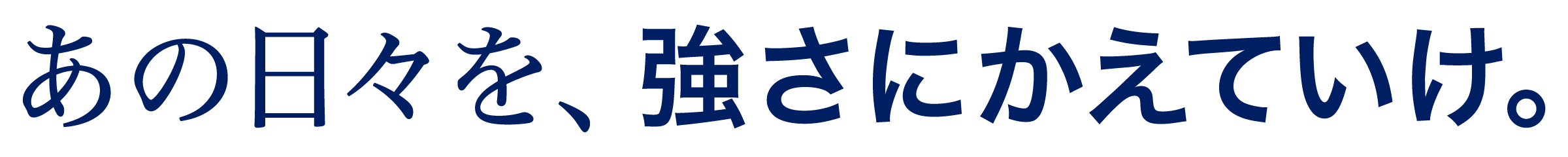 あの日々を、強さにかえていけ。