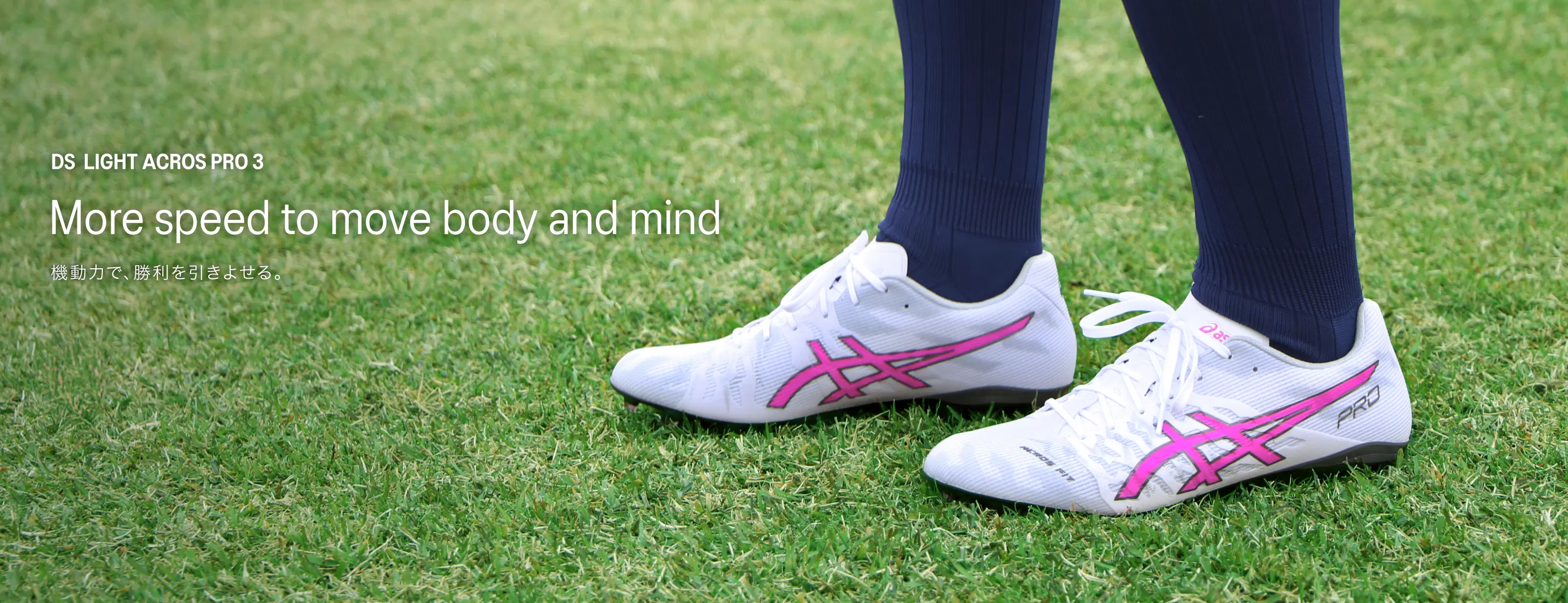 DS LIGHT ACROS PRO 3 More speed to move body and mind 機動力で、勝利を引きよせる。