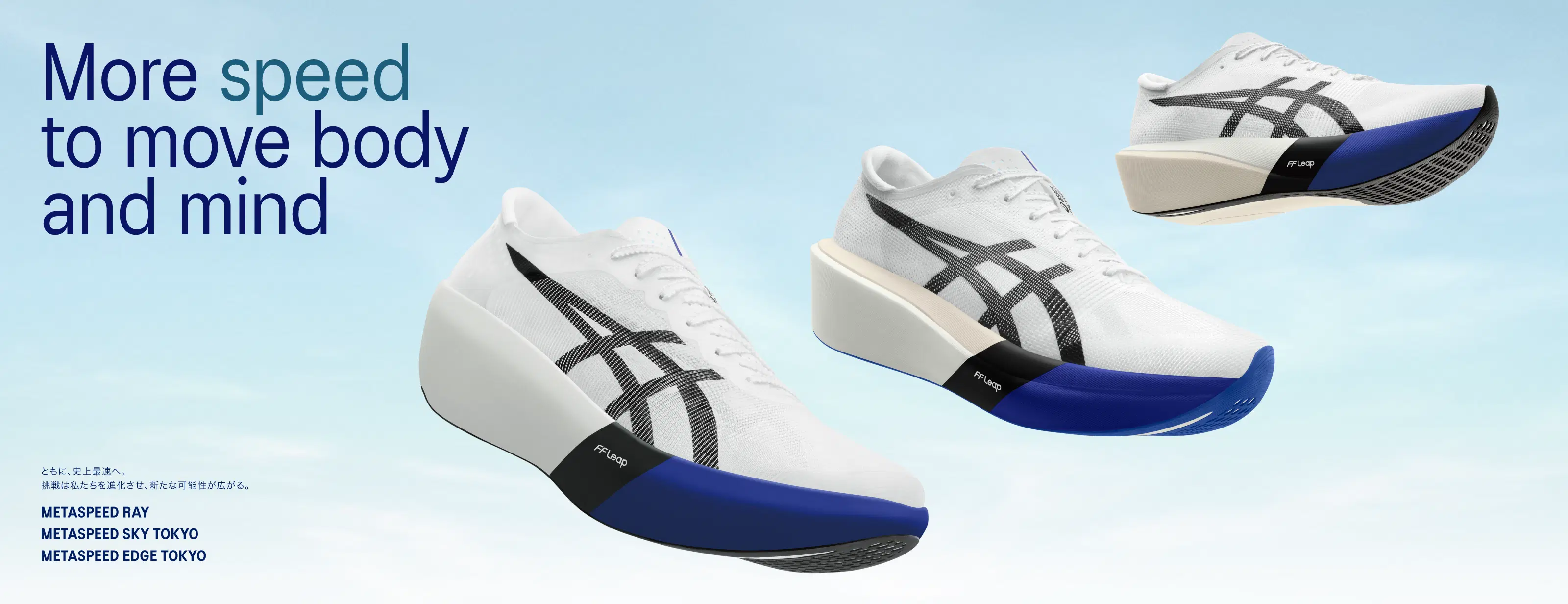 METASPEED RAY METASPEED SKY TOKYO METASPEED EDGE TOKYO  Hero Banner More speed to move body and mind ともに、史上最速へ。 挑戦は私たちを進化させ、新たな可能性が広がる。