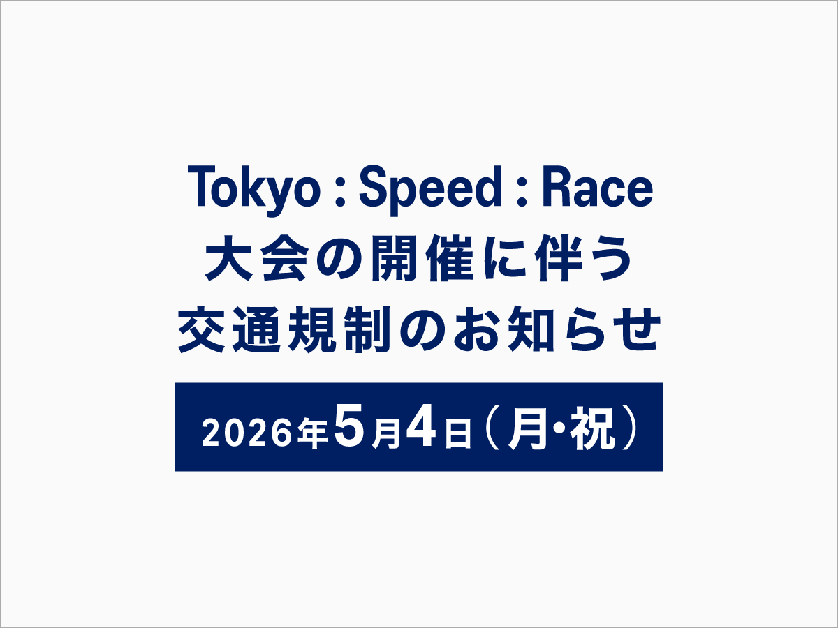 Tokyo : Speed : Race 大会の開催に伴う交通規制のお知らせ 2026年5月4日（月・祝）