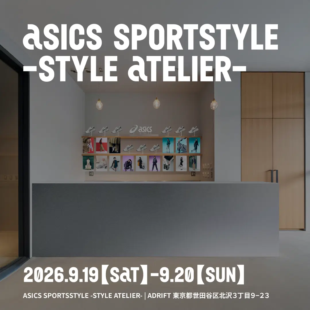 ASICS SPORTSTYLE -STYLE aTELIER- -Dasics 2026.9.19 (SAT) -9.20 (SUN)] ASICS SPORTSSTYLE-STYLE ATELIER-/ADRIFT 東京都世田谷区北沢3丁目9-23